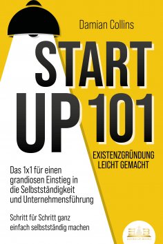 eBook: STARTUP 101 - Existenzgründung leicht gemacht: Das 1x1 für einen grandiosen Einstieg in die Selbstst