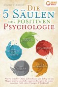 eBook: Die 5 Säulen der positiven Psychologie: Wie Sie ab sofort Glück, Lebensfreude und Erfolg wie ein Mag
