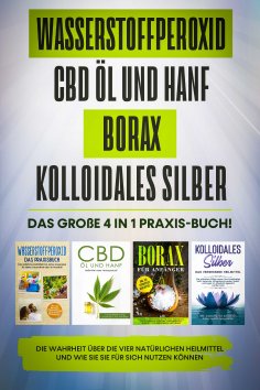 eBook: Wasserstoffperoxid | CBD Öl und Hanf | Borax | Kolloidales Silber: Das große 4 in 1 Praxis-Buch! Die