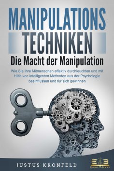 eBook: MANIPULATIONSTECHNIKEN - Die Macht der Manipulation: Wie Sie Ihre Mitmenschen effektiv durchleuchten
