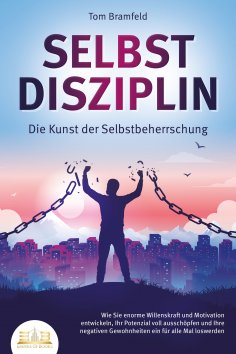 eBook: SELBSTDISZIPLIN - Die Kunst der Selbstbeherrschung: Wie Sie enorme Willenskraft und Motivation entwi