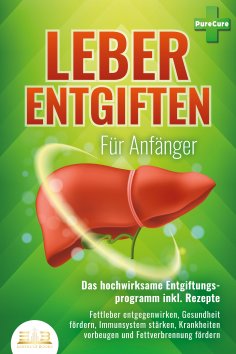 ebook: LEBER ENTGIFTEN FÜR ANFÄNGER - Das hochwirksame Entgiftungsprogramm inkl. Rezepte: Fettleber entgege