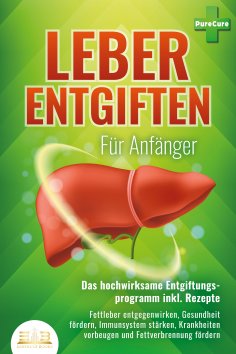 eBook: LEBER ENTGIFTEN FÜR ANFÄNGER - Das hochwirksame Entgiftungsprogramm inkl. Rezepte: Fettleber entgege