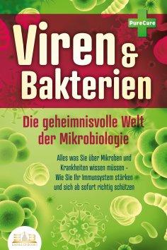 ebook: VIREN & BAKTERIEN - Die geheimnisvolle Welt der Mikrobiologie: Alles was Sie über Mikroben und Krank
