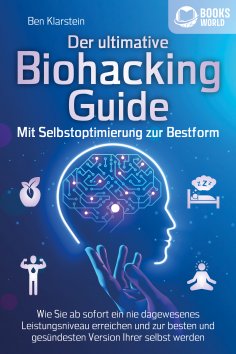 eBook: Der ultimative BIOHACKING GUIDE - Mit Selbstoptimierung zur Bestform: Wie Sie ab sofort ein nie dage