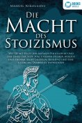 eBook: DIE MACHT DES STOIZISMUS: Wie Sie mit Hilfe der antiken Philosophie und der Lehre der Stoa zum eiser