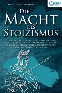 ebook: DIE MACHT DES STOIZISMUS: Wie Sie mit Hilfe der antiken Philosophie und der Lehre der Stoa zum eiser