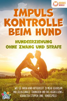 ebook: Impulskontrolle beim Hund - Hundeerziehung ohne Zwang und Strafe: Wie Sie Ihren Hund artgerecht zu m