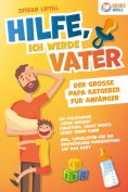 ebook: Hilfe, ich werde Vater - Der große Papa Ratgeber für Anfänger: Die praxisnahe "Vater werden" Anleitu