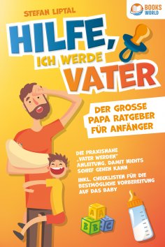 ebook: Hilfe, ich werde Vater - Der große Papa Ratgeber für Anfänger: Die praxisnahe "Vater werden" Anleitu