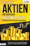 eBook: Der ultimative AKTIEN FÜR EINSTEIGER Investment Guide - In wenigen Schritten zum Profi an der Börse: