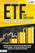 ebook: Der ultimative ETF FÜR EINSTEIGER Investment Guide: Wie Sie in ETFs clever investieren und enorme Ge