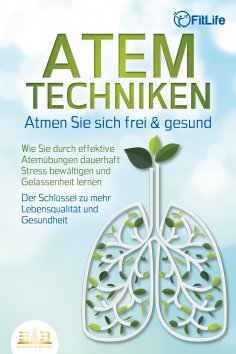 eBook: ATEMTECHNIKEN - Atmen Sie sich frei & gesund: Wie Sie durch effektive Atemübungen dauerhaft Stress b