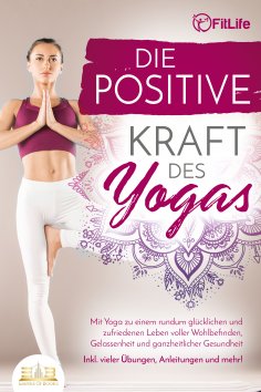 eBook: Die positive Kraft des Yoga: Mit Yoga zu einem rundum glücklichen und zufriedenen Leben voller Wohlb