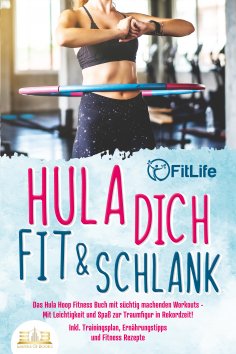 eBook: Hula dich fit & schlank - Das Hula Hoop Fitness Buch mit süchtig machenden Workouts: Mit Leichtigkei