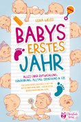 ebook: Babys erstes Jahr - Der große Baby Ratgeber: Alles über Entwicklung, Ernährung, Alltag, Erziehung & 