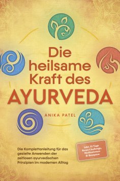 eBook: Die heilsame Kraft des Ayurveda: Die Komplettanleitung für das gezielte Anwenden der zeitlosen ayurv