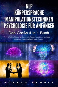 eBook: NLP FÜR ANFÄNGER | KÖRPERSPRACHE | MANIPULATIONSTECHNIKEN | PSYCHOLOGIE FÜR ANFÄNGER - Das 4 in 1 Bu