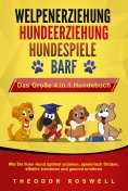 eBook: WELPENERZIEHUNG | HUNDEERZIEHUNG | HUNDESPIELE | BARF - Das Große 4 in 1 Hundebuch: Wie Sie Ihren Hu