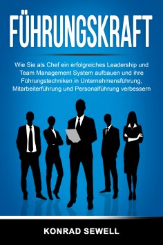 ebook: Führungskraft: Wie Sie als Chef ein erfolgreiches Leadership und Team Management System aufbauen und