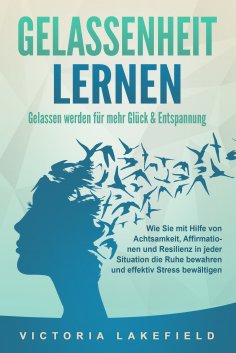 ebook: GELASSENHEIT LERNEN - Gelassen werden für mehr Glück & Entspannung: Wie Sie mit Hilfe von Achtsamkei