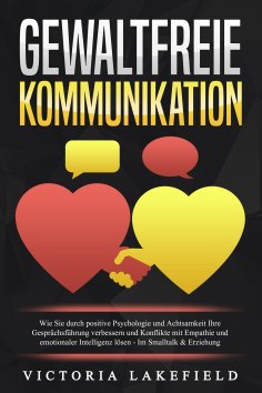 eBook: GEWALTFREIE KOMMUNIKATION: Wie Sie durch positive Psychologie und Achtsamkeit Ihre Gesprächsführung 