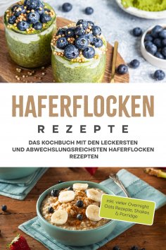 ebook: Haferflocken Rezepte: Das Kochbuch mit den leckersten und abwechslungsreichsten Haferflocken Rezepte