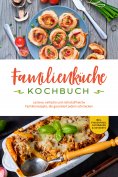 eBook: Familienküche Kochbuch: Leckere, einfache und nährstoffreiche Familienrezepte, die garantiert jedem 