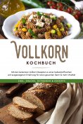 ebook: Vollkorn Kochbuch: Mit den leckersten Vollkorn Rezepten zu einer ballaststoffreichen und ausgewogene