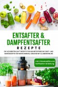 eBook: Entsafter & Dampfentsafter Rezepte: Die leckersten Saft Rezepte für nährstoffreiche Obst- und Gemüse