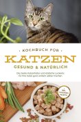 eBook: Kochbuch für Katzen - gesund & natürlich: Das beste Katzenfutter und köstliche Leckerlis für Ihre Ka