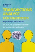 ebook: Transaktionsanalyse für Einsteiger - Psychologie Basiswissen: Wie Sie die TA im Alltag anwenden, um 