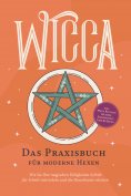 eBook: Wicca - Das Praxisbuch für moderne Hexen: Wie Sie Ihre magischen Fähigkeiten Schritt für Schritt ent