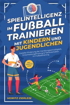 eBook: Spielintelligenz im Fußball trainieren mit Kindern und Jugendlichen: Gezielte Förderung der Handlung