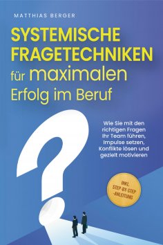 eBook: Systemische Fragetechniken für maximalen Erfolg im Beruf: Wie Sie mit den richtigen Fragen Ihr Team 