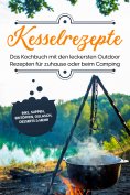 ebook: Kesselrezepte: Das Kochbuch mit den leckersten Outdoor Rezepten für zuhause oder beim Camping– inkl.