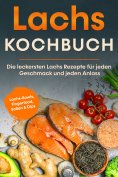 ebook: Lachs Kochbuch: Die leckersten Lachs Rezepte für jeden Geschmack und jeden Anlass - inkl. Lachs-Bowl