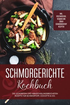 eBook: Schmorgerichte Kochbuch: Die leckersten und abwechslungsreichsten Rezepte für Schmortopf, Cocotte & 