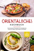 ebook: Orientalisches Kochbuch: Die leckersten Rezepte der orientalischen Küche für jeden Geschmack und Anl