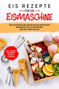 eBook: Eis Rezepte für die Eismaschine: Die leckersten und abwechslungsreichsten Eisrezepte wie aus der Eis