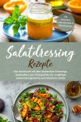eBook: Salatdressing Rezepte: Das Kochbuch mit den leckersten Dressings, Salatsoßen und Vinaigrettes für un