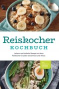 eBook: Reiskocher Kochbuch: Leckere und einfache Rezepte mit dem Reiskocher für jeden Geschmack und Anlass 