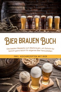 ebook: Bier brauen Buch: Die besten Rezepte zum Bierbrauen, um Schritt für Schritt ganz leicht Ihr eigenes 