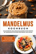 eBook: Mandelmus Kochbuch: Die leckersten und abwechslungsreichsten Rezepte mit Mandelmus für jeden Geschma