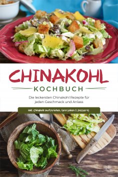 ebook: Chinakohl Kochbuch: Die leckersten Chinakohl Rezepte für jeden Geschmack und Anlass - inkl. Chinakoh