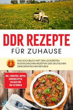 eBook: DDR Rezepte für zuhause: Das Kochbuch mit den leckersten nostalgischen Rezepten der Deutschen Demokr
