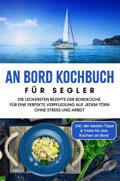eBook: An Bord Kochbuch für Segler: Die leckersten Rezepte der Bordküche für eine perfekte Verpflegung auf 
