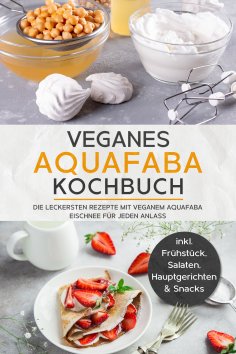 eBook: Veganes Aquafaba Kochbuch: Die leckersten Rezepte mit veganem Aquafaba Eischnee für jeden Anlass - i