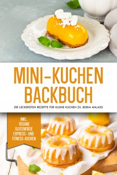 eBook: Mini-Kuchen Backbuch: Die leckersten Rezepte für kleine Kuchen zu jedem Anlass - inkl. vegane, glute