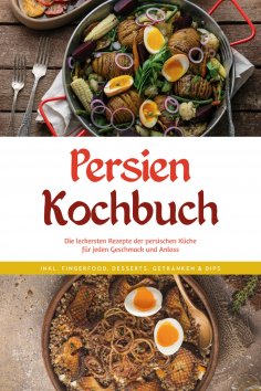 eBook: Persien Kochbuch: Die leckersten Rezepte der persischen Küche für jeden Geschmack und Anlass - inkl.